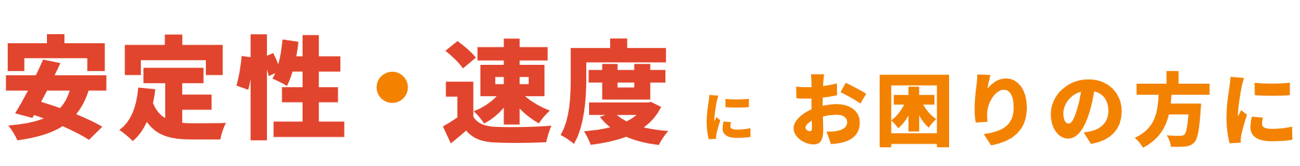 安定性・速度にお困りの方に