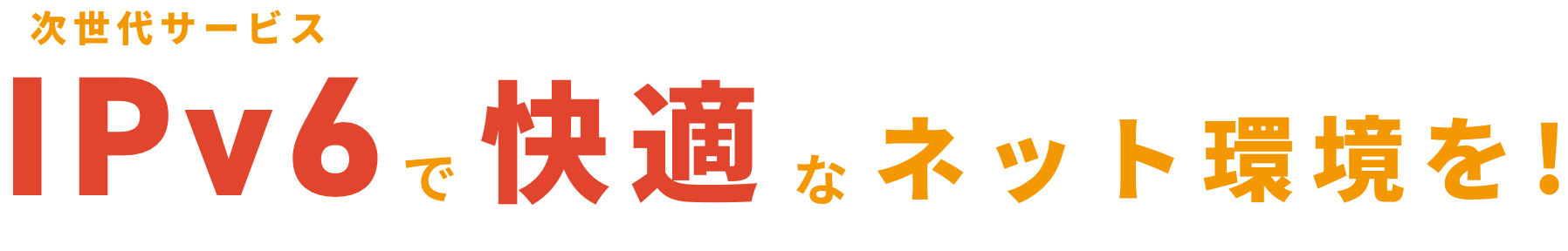 次世代サービスIPv6で快適なネット環境を！