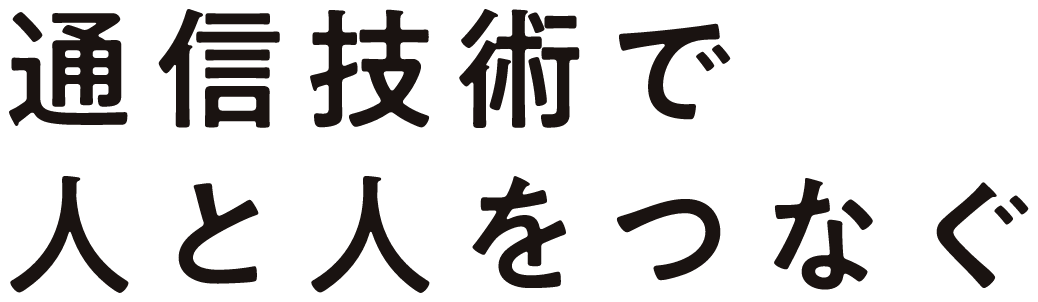 通信技術で人と人をつなぐ